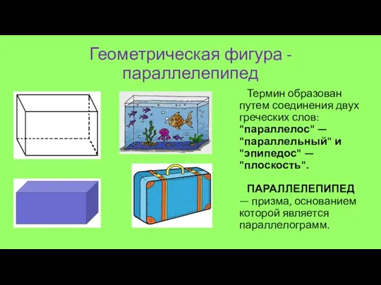 Геометрическая фигура - параллелепипед Термин образован путем соединения двух греческих слов: "параллелос"