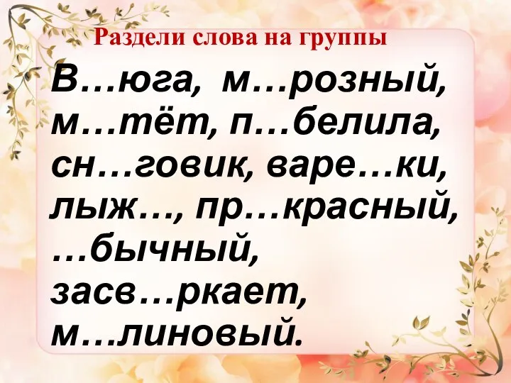 Раздели слова на группы В…юга, м…розный, м…тёт, п…белила, сн…говик, варе…ки, лыж…, пр…красный, …бычный, засв…ркает, м…линовый.