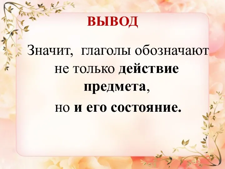 ВЫВОД Значит, глаголы обозначают не только действие предмета, но и его состояние.