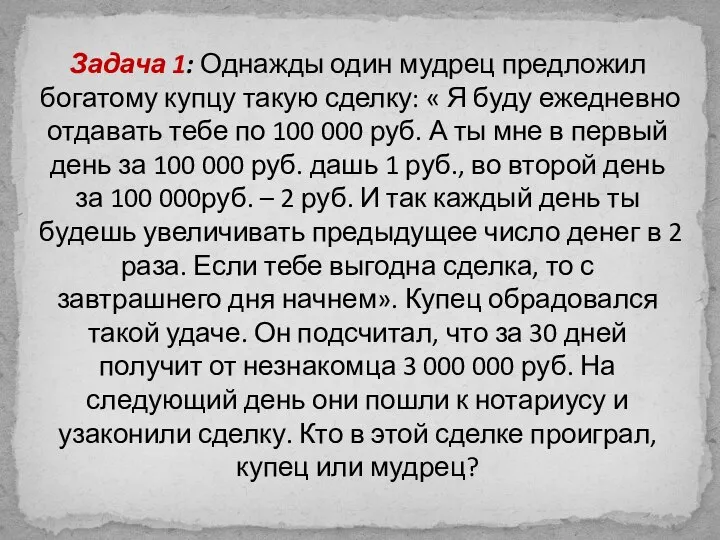 Задача 1: Однажды один мудрец предложил богатому купцу такую сделку: « Я