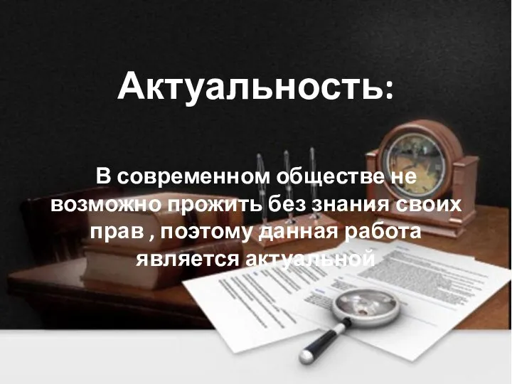 Актуальность: В современном обществе не возможно прожить без знания своих прав ,