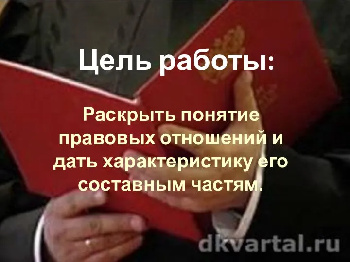 Цель работы: Раскрыть понятие правовых отношений и дать характеристику его составным частям.