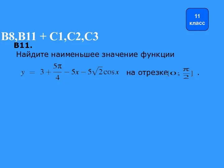 B8,B11 + С1,С2,С3 B11. Найдите наименьшее значение функции на отрезке . 11 класс