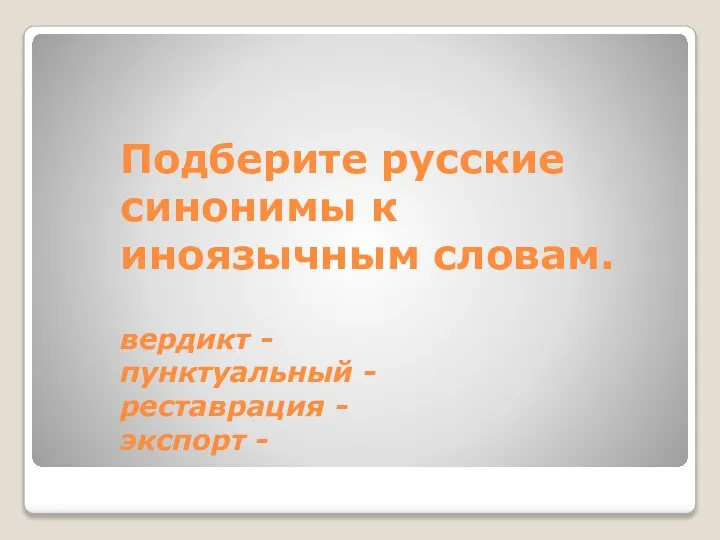 Подберите русские синонимы к иноязычным словам. вердикт - пунктуальный - реставрация - экспорт -