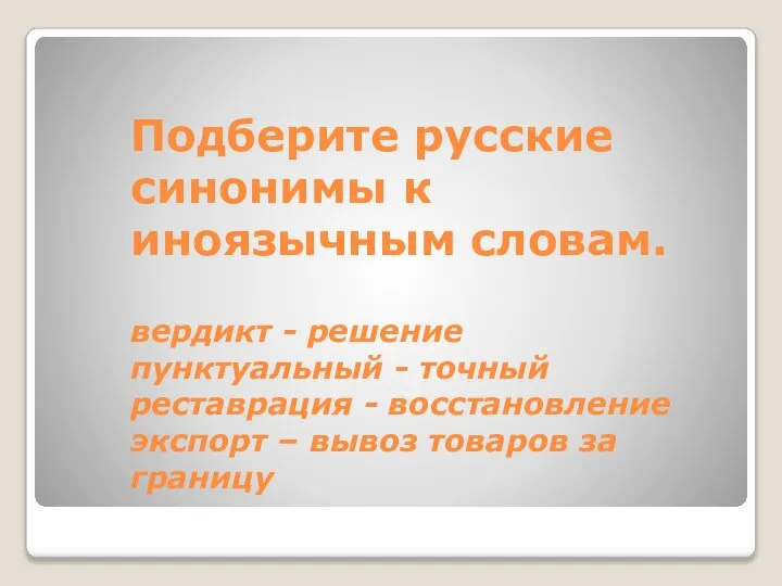 Подберите русские синонимы к иноязычным словам. вердикт - решение пунктуальный - точный