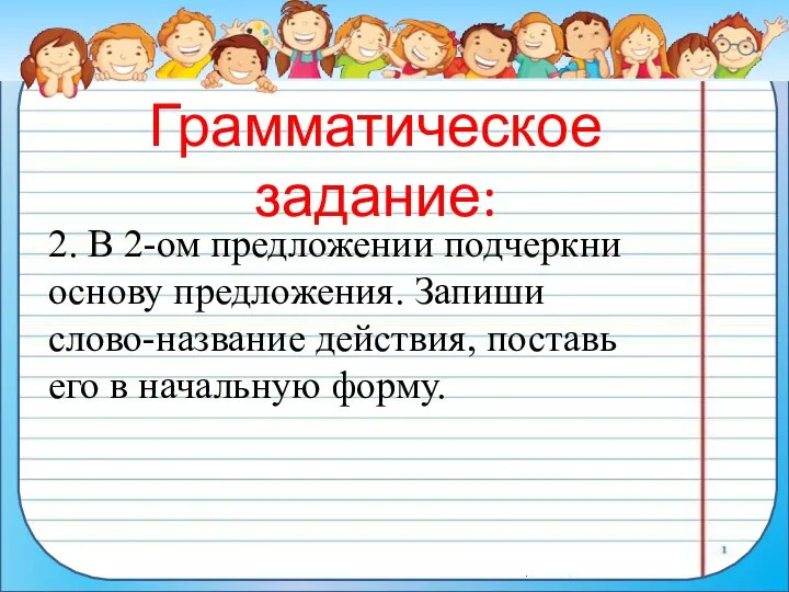 Грамматическое задание: 2. В 2-ом предложении подчеркни основу предложения. Запиши слово-название действия,