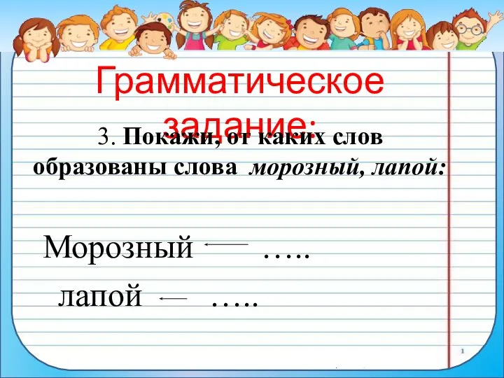 Грамматическое задание: 3. Покажи, от каких слов образованы слова морозный, лапой: