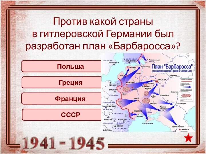 СССР Франция Против какой страны в гитлеровской Германии был разработан план «Барбаросса»? Греция Польша