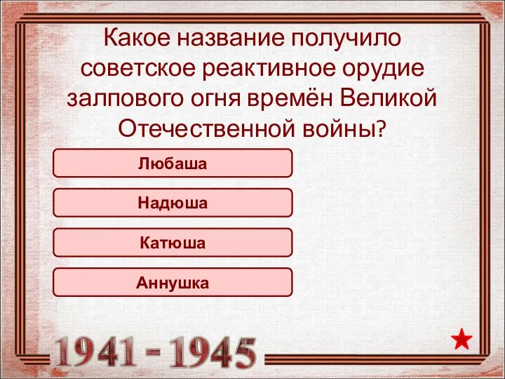 Катюша Какое название получило советское реактивное орудие залпового огня времён Великой Отечественной войны? Надюша Любаша Аннушка