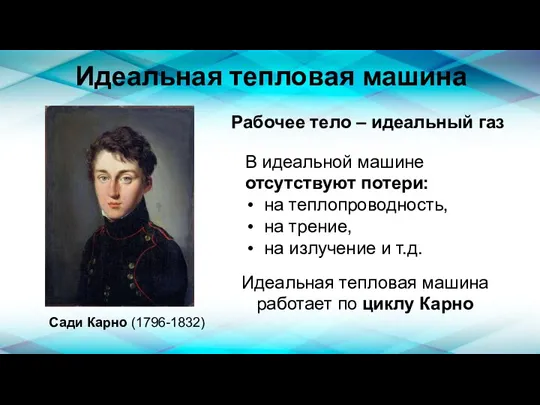 Идеальная тепловая машина Сади Карно (1796-1832) Рабочее тело – идеальный газ В