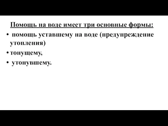 Помощь на воде имеет три основные формы: помощь уставшему на воде (предупреждение утопления) тонущему, утонувшему.