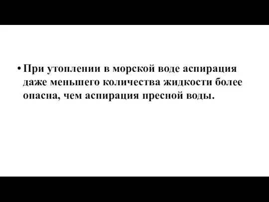 При утоплении в морской воде аспирация даже меньшего количества жидкости более опасна, чем аспирация пресной воды.