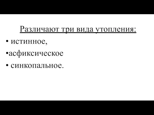 Различают три вида утопления: истинное, асфиксическое синкопальное.