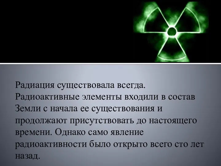 Радиация существовала всегда. Радиоактивные элементы входили в состав Земли с начала ее