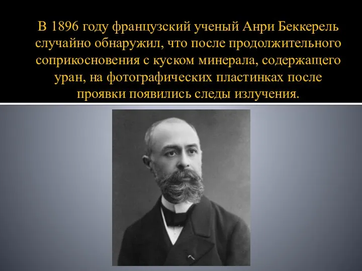 В 1896 году французский ученый Анри Беккерель случайно обнаружил, что после продолжительного