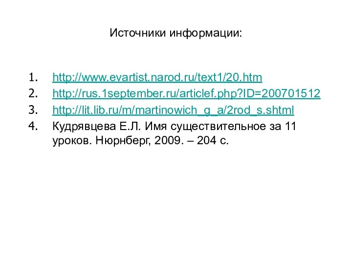 Источники информации: http://www.evartist.narod.ru/text1/20.htm http://rus.1september.ru/articlef.php?ID=200701512 http://lit.lib.ru/m/martinowich_g_a/2rod_s.shtml Кудрявцева Е.Л. Имя существительное за 11 уроков.