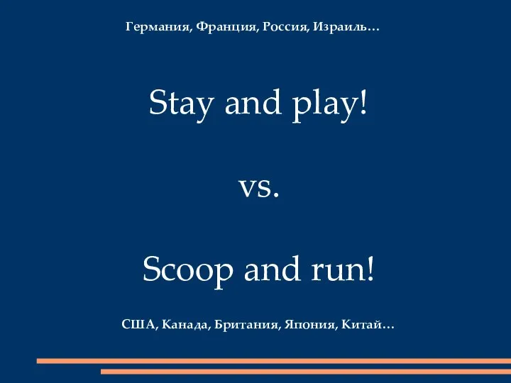 Stay and play! vs. Scoop and run! США, Канада, Британия, Япония, Китай… Германия, Франция, Россия, Израиль…