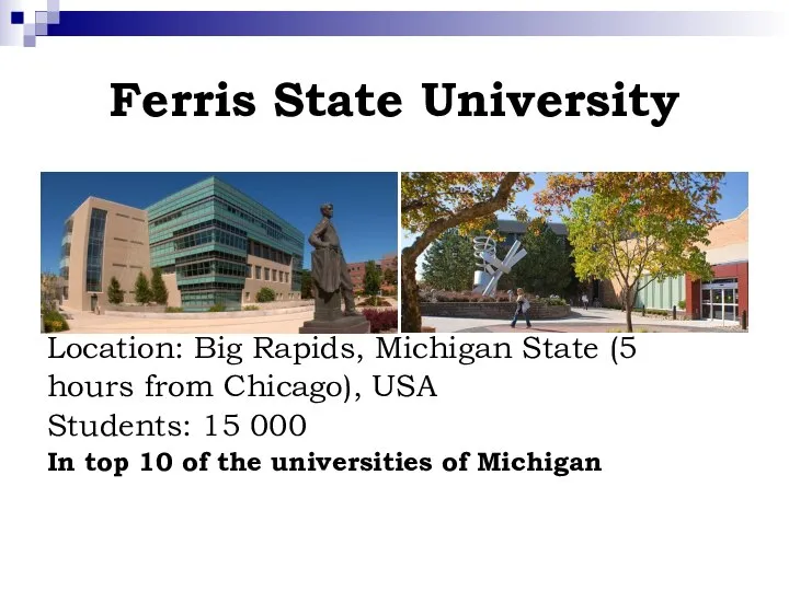Ferris State University Location: Big Rapids, Michigan State (5 hours from Chicago),