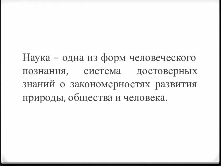 Наука – одна из форм человеческого познания, система достоверных знаний о закономерностях