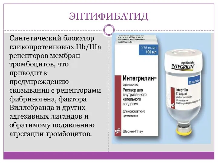 ЭПТИФИБАТИД Синтетический блокатор гликопротеиновых IIb/IIIа рецепторов мембран тромбоцитов, что приводит к предупреждению