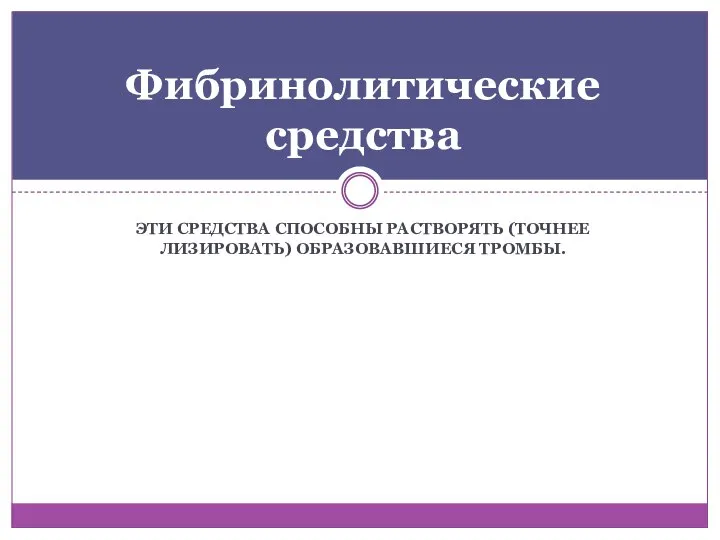 ЭТИ СРЕДСТВА СПОСОБНЫ РАСТВОРЯТЬ (ТОЧНЕЕ ЛИЗИРОВАТЬ) ОБРАЗОВАВШИЕСЯ ТРОМБЫ. Фибринолитические средства