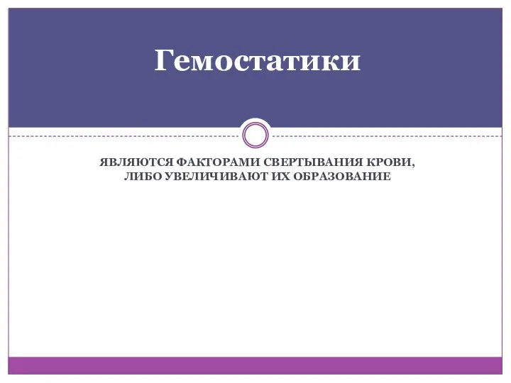 ЯВЛЯЮТСЯ ФАКТОРАМИ СВЕРТЫВАНИЯ КРОВИ, ЛИБО УВЕЛИЧИВАЮТ ИХ ОБРАЗОВАНИЕ Гемостатики