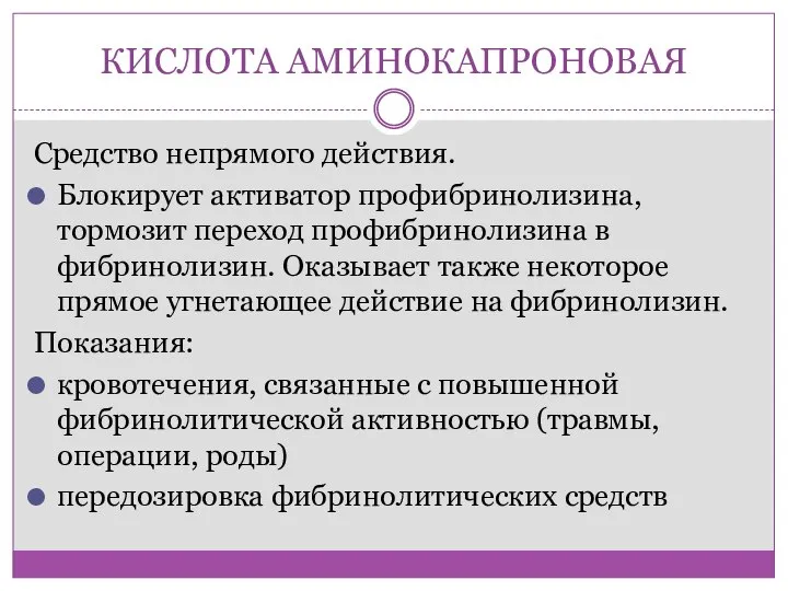 КИСЛОТА АМИНОКАПРОНОВАЯ Средство непрямого действия. Блокирует активатор профибринолизина, тормозит переход профибринолизина в