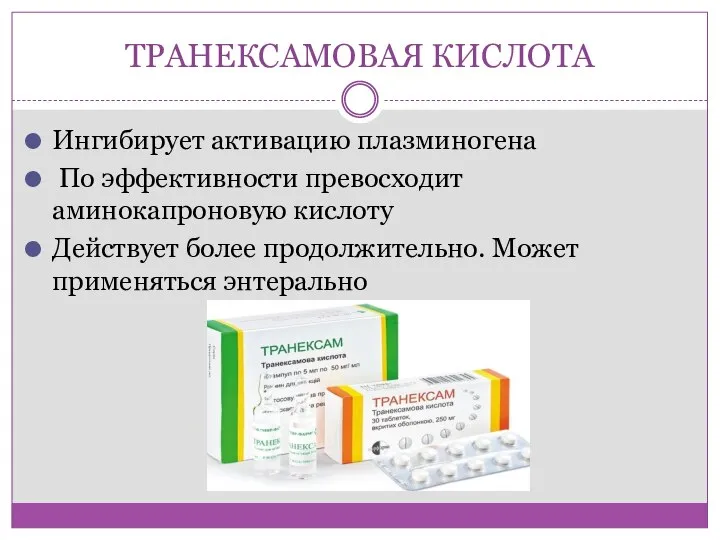 ТРАНЕКСАМОВАЯ КИСЛОТА Ингибирует активацию плазминогена По эффективности превосходит аминокапроновую кислоту Действует более продолжительно. Может применяться энтерально