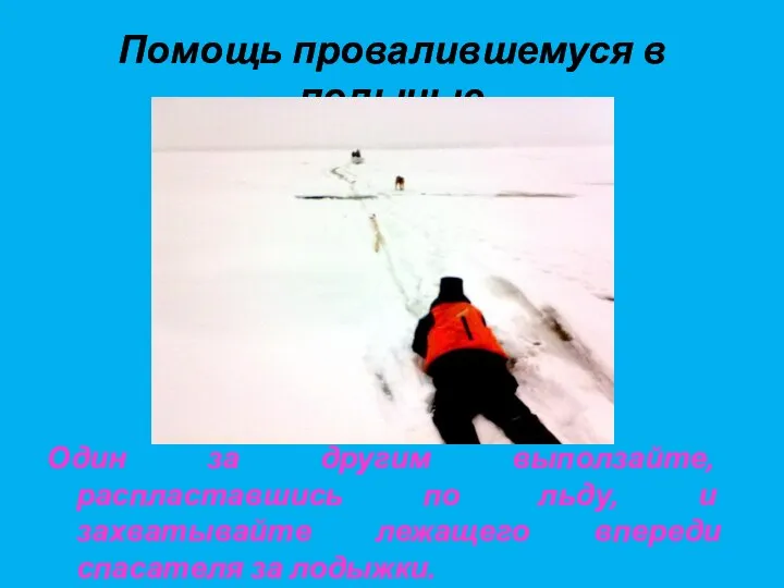 Помощь провалившемуся в полынью Один за другим выползайте, распластавшись по льду, и