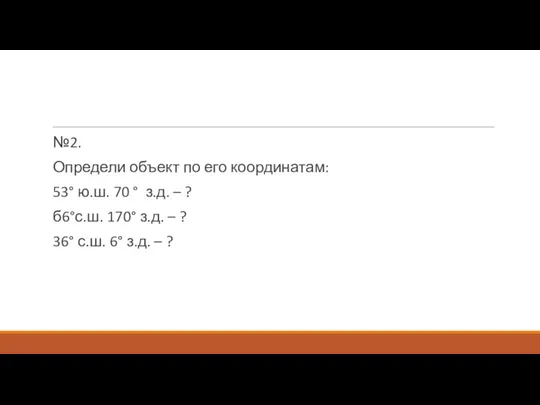 №2. Определи объект по его координатам: 53° ю.ш. 70 ° з.д. –