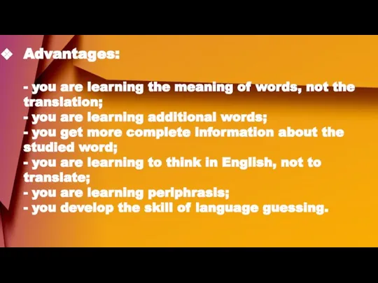 Advantages: - you are learning the meaning of words, not the translation;