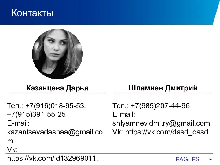 Контакты EAGLES Казанцева Дарья Тел.: +7(916)018-95-53, +7(915)391-55-25 E-mail: kazantsevadashaa@gmail.com Vk: https://vk.com/id132969011 Шлямнев