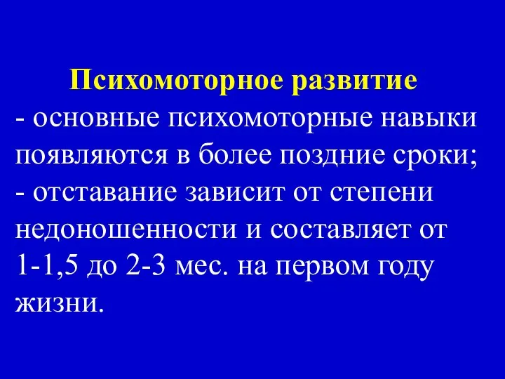 Психомоторное развитие - основные психомоторные навыки появляются в более поздние сроки; -