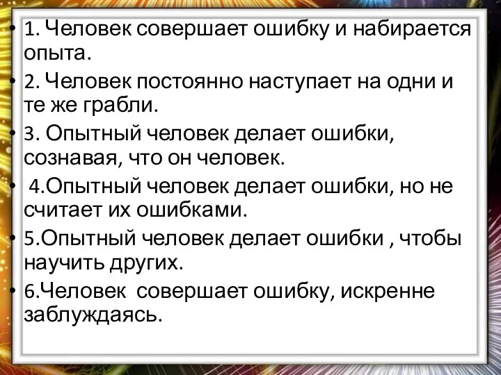 1. Человек совершает ошибку и набирается опыта. 2. Человек постоянно наступает на