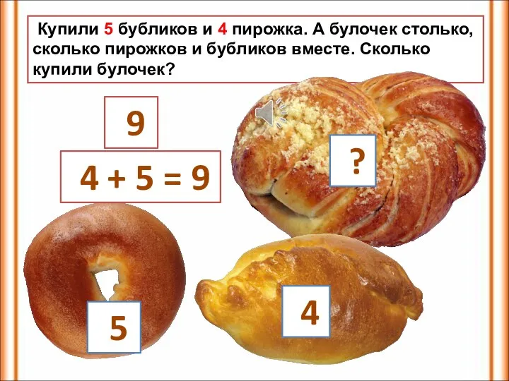 Купили 5 бубликов и 4 пирожка. А булочек столько, сколько пирожков и