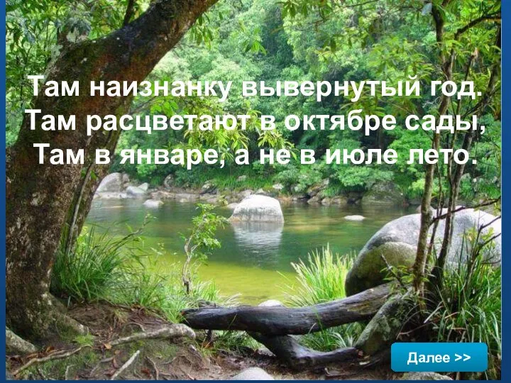 Там наизнанку вывернутый год. Там расцветают в октябре сады, Там в январе,