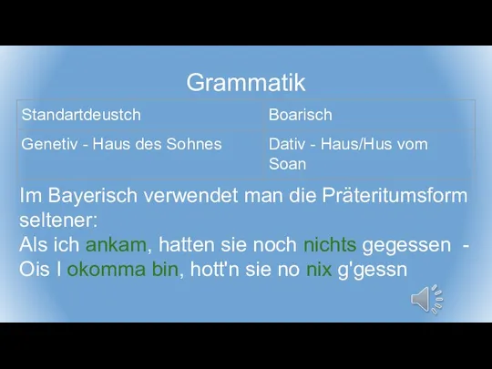Grammatik Im Bayerisch verwendet man die Präteritumsform seltener: Als ich ankam, hatten