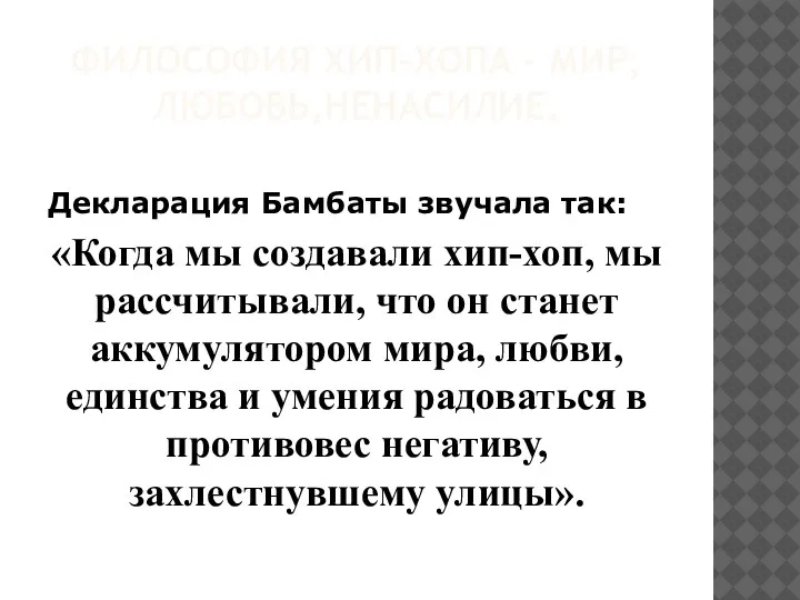 ФИЛОСОФИЯ ХИП-ХОПА – МИР,ЛЮБОВЬ,НЕНАСИЛИЕ. Декларация Бамбаты звучала так: «Когда мы создавали хип-хоп,