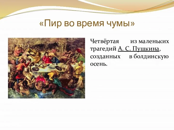 «Пир во время чумы» Четвёртая из маленьких трагедий А. С. Пушкина, созданных в болдинскую осень.