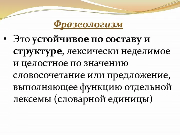 Фразеологизм Это устойчивое по составу и структуре, лексически неделимое и целостное по