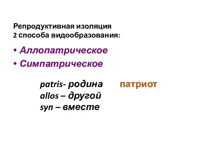 Репродуктивная изоляция 2 способа видообразования: Аллопатрическое Симпатрическое patris- родина allos – другой syn – вместе патриот