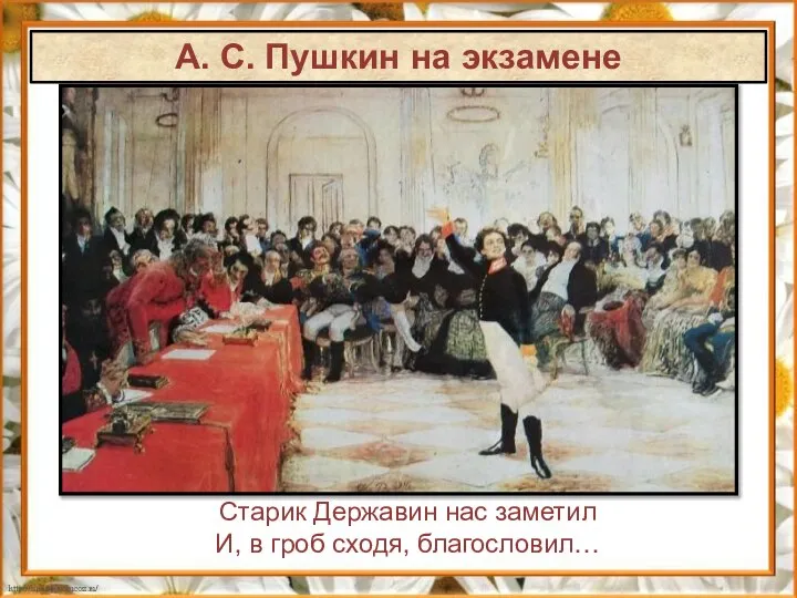 А. С. Пушкин на экзамене Старик Державин нас заметил И, в гроб сходя, благословил…