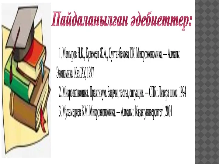 Пайдаланылған әдебиеттер: 1. Мамыров Н.К., Кулекеев Ж.А., Султанбекова Г.К. Микроэкономика. — Алматы: