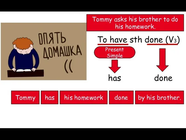 Tommy asks his brother to do his homework. To have sth done