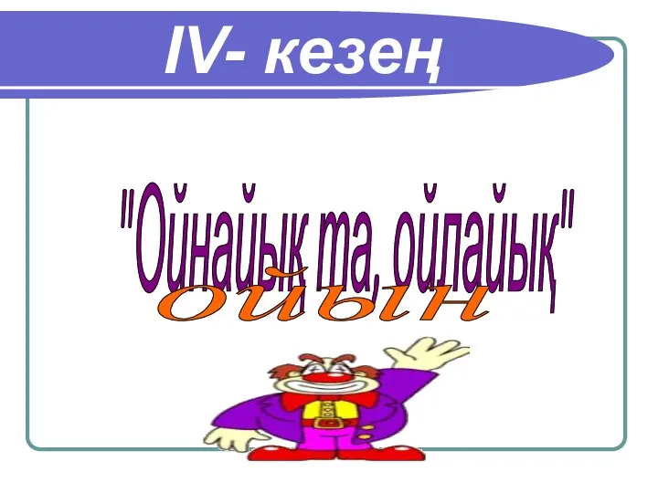 ІV- кезең "Ойнайық та, ойлайық" ойын