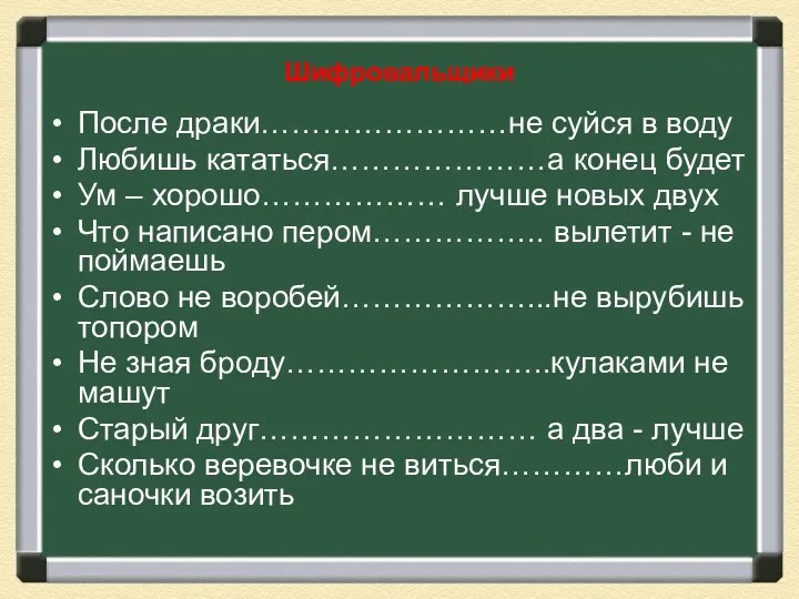 Шифровальщики После драки……………………не суйся в воду Любишь кататься…………………а конец будет Ум –