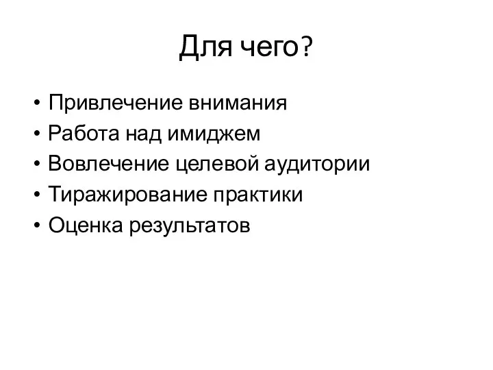 Для чего? Привлечение внимания Работа над имиджем Вовлечение целевой аудитории Тиражирование практики Оценка результатов