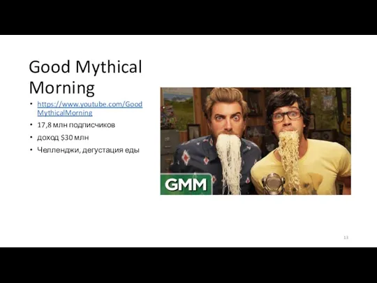 Good Mythical Morning https://www.youtube.com/GoodMythicalMorning 17,8 млн подписчиков доход $30 млн Челленджи, дегустация еды