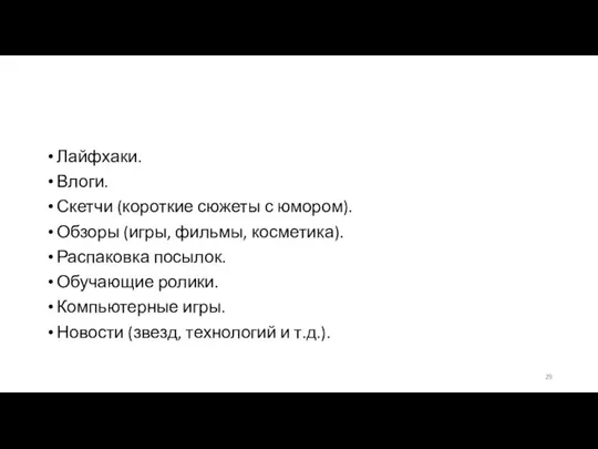 Лайфхаки. Влоги. Скетчи (короткие сюжеты с юмором). Обзоры (игры, фильмы, косметика). Распаковка