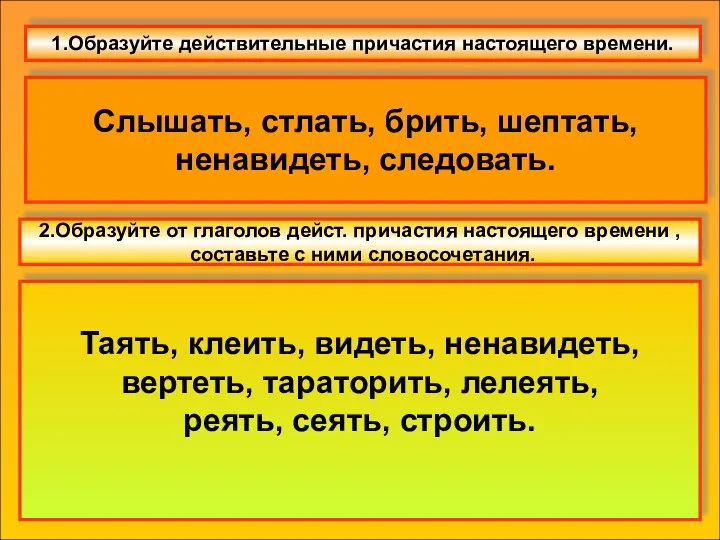 1.Образуйте действительные причастия настоящего времени. Слышать, стлать, брить, шептать, ненавидеть, следовать. 2.Образуйте